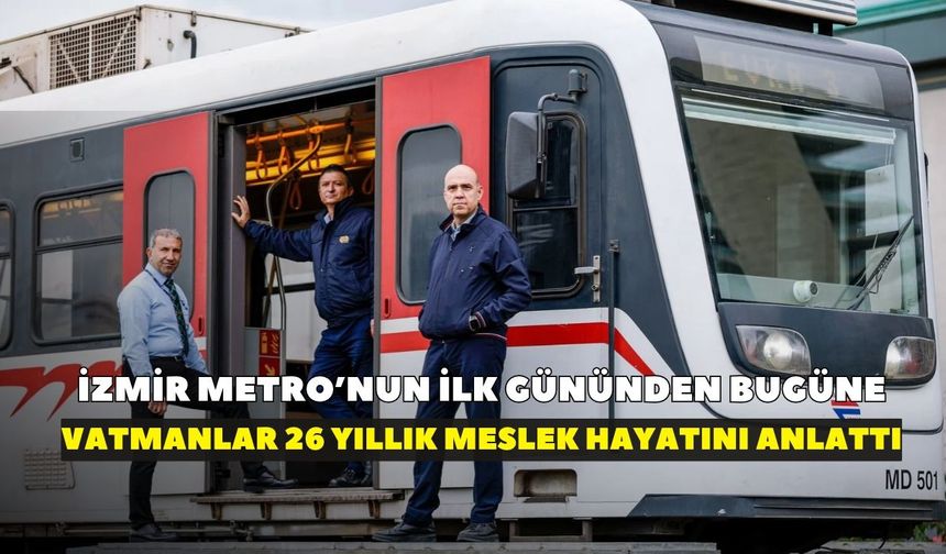İzmir Metro'nun ilk gününden bugüne! Vatmanlar 26 yıllık meslek hayatını anlattı