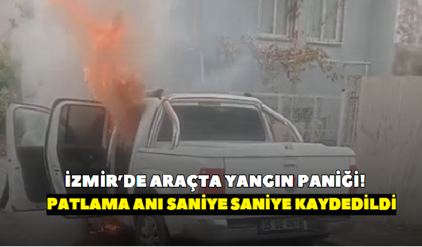 İzmir’de araçta yangın paniği! Patlama anı saniye saniye kaydedildi