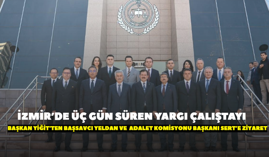 İzmir’de üç gün süren yargı çalıştayı! Başkan Yiğit'ten Başsavcı Yeldan ve  Adalet Komisyonu Başkanı Sert’e ziyaret