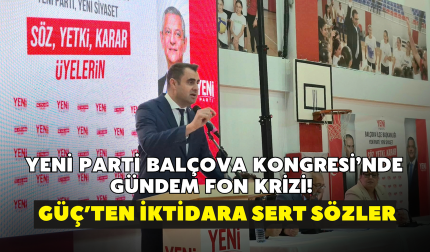 YENİ Parti Balçova Kongresi’nde gündem fon krizi! Güç’ten iktidara sert sözler