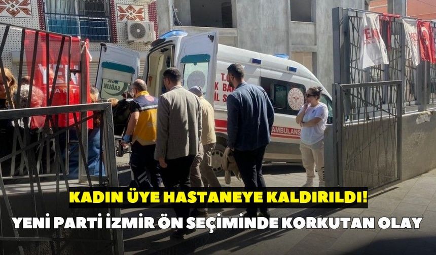 YENİ Parti İzmir ön seçiminde korkutan olay: Kadın üye hastaneye kaldırıldı!