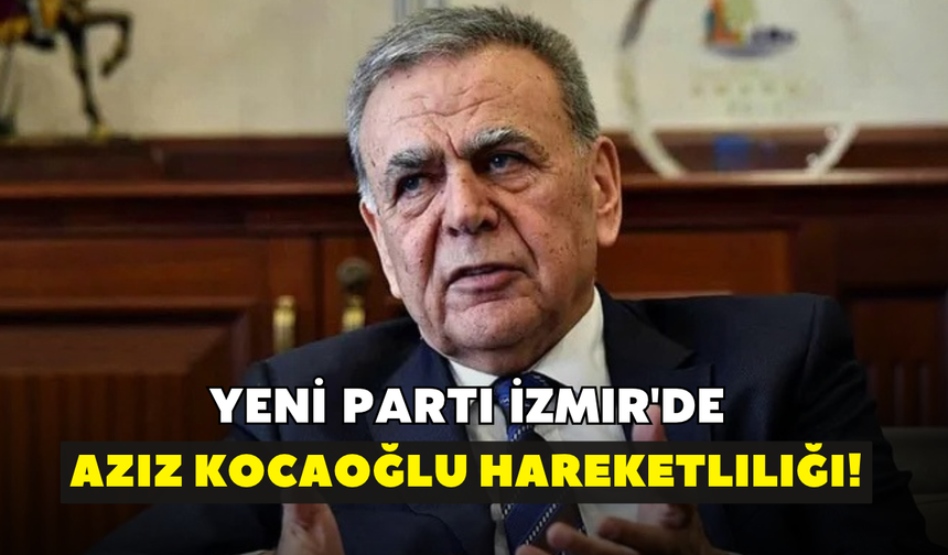 YENİ Parti İzmir'de Aziz Kocaoğlu hareketliliği!