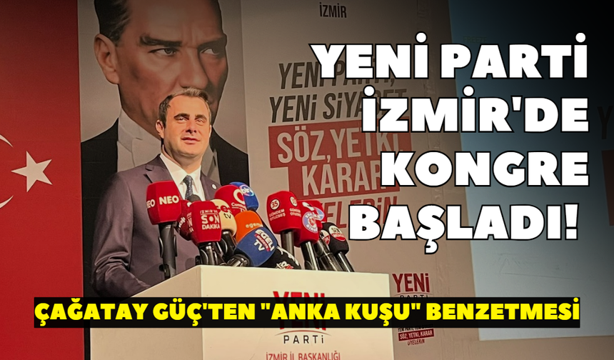 YENİ Parti İzmir'de kongre başladı! Çağatay Güç'ten "anka kuşu" benzetmesi