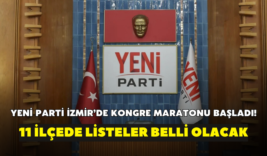 YENİ Parti İzmir’de kongre maratonu başladı! 11 ilçede listeler belli olacak