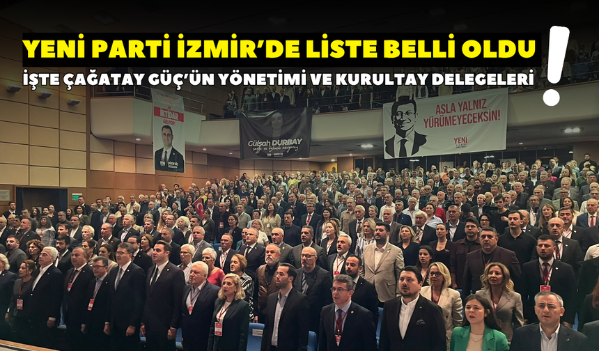 YENİ Parti İzmir’de liste belli oldu! İşte Çağatay Güç’ün yönetimi ve kurultay delegeleri