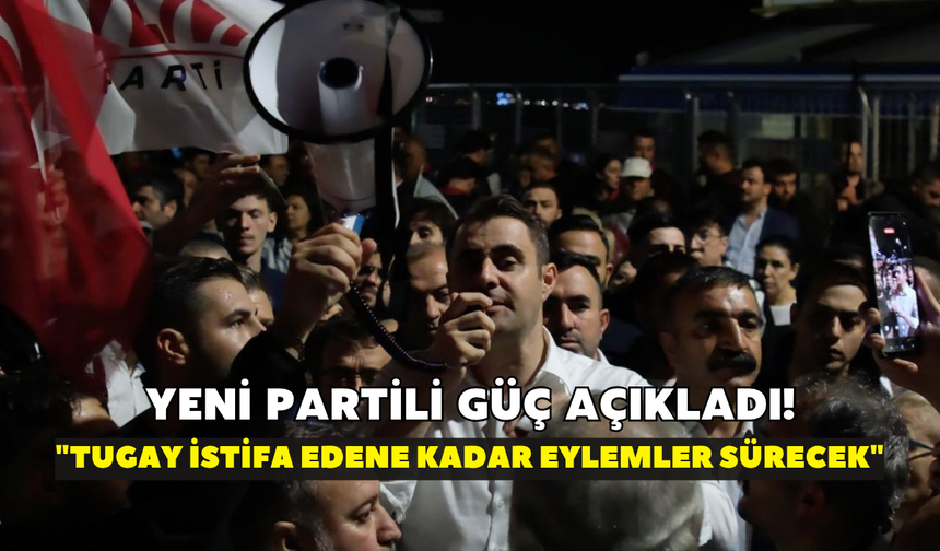 YENİ Partili Güç açıkladı! "Tugay istifa edene kadar eylemler sürecek"