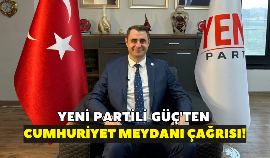 YENİ Partili Güç'ten Cumhuriyet Meydanı çağrısı!