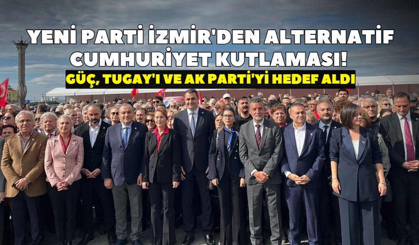 YENİ Parti İzmir'den alternatif cumhuriyet kutlaması! Güç, Tugay'ı ve AK Parti'yi hedef aldı
